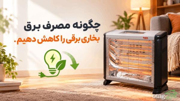 چگونه مصرف برق بخاری برقی را کاهش دهیم چگونه مصرف برق بخاری برقی را کاهش دهیم